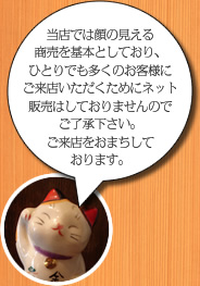 当店では顔の見える商売を基本としており、ひとりでも多くのお客様にご来店いただくためにネット販売はしておりませんのでご了承下さい。ご来店をおまちしております。